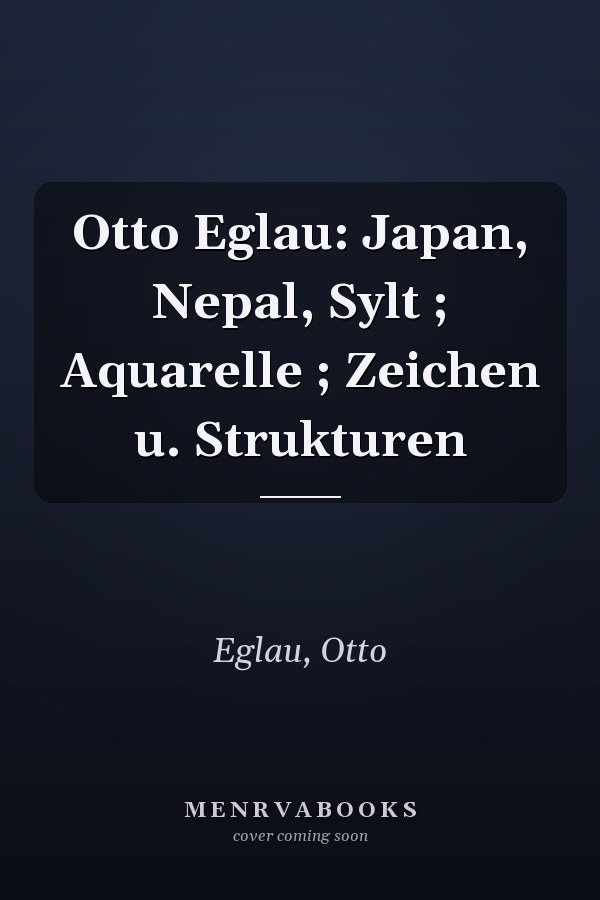 Otto Eglau: Japan, Nepal, Sylt ; Aquarelle ; Zeichen u. Strukturen