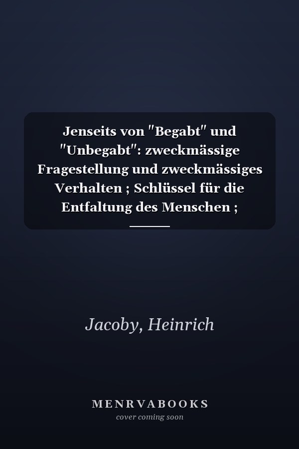 Jenseits von "Begabt" und "Unbegabt": zweckmässige Fragestellung und zweckmässiges Verhalten ; Schlüssel für die Entfaltung des Menschen ; Kursdokumente