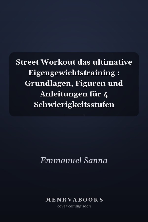 Street Workout das ultimative Eigengewichtstraining : Grundlagen, Figuren und Anleitungen für 4 Schwierigkeitsstufen