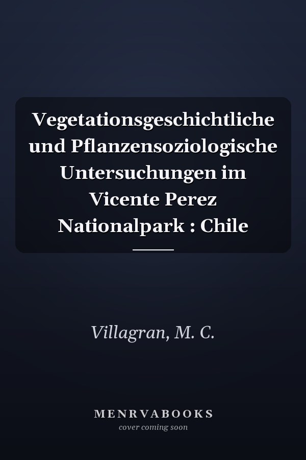 Vegetationsgeschichtliche und Pflanzensoziologische Untersuchungen im Vicente Perez Nationalpark : Chile