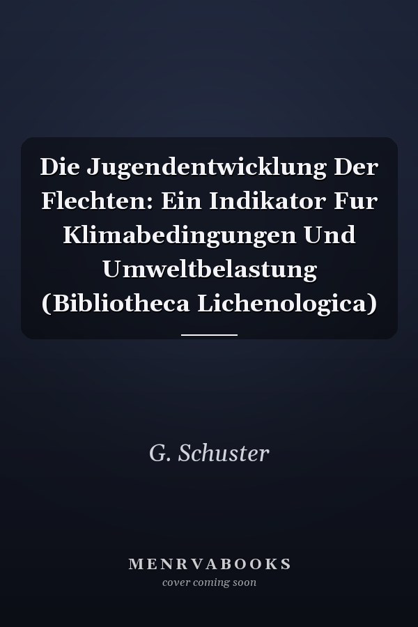 Die Jugendentwicklung Der Flechten: Ein Indikator Fur Klimabedingungen Und Umweltbelastung (Bibliotheca Lichenologica)
