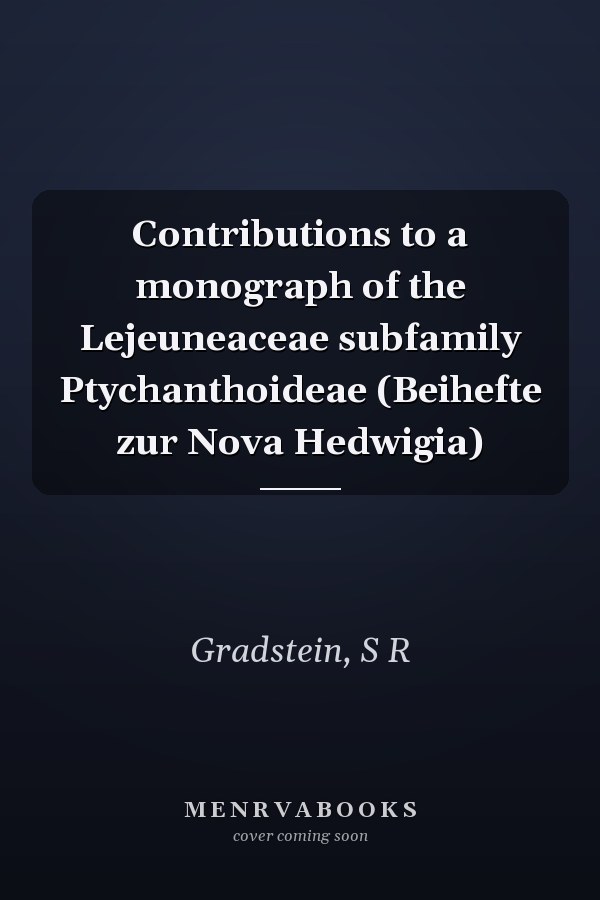 Contributions to a monograph of the Lejeuneaceae subfamily Ptychanthoideae (Beihefte zur Nova Hedwigia)