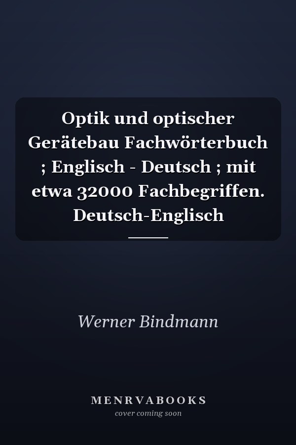 Optik und optischer Gerätebau Fachwörterbuch ; Englisch - Deutsch ; mit etwa 32000 Fachbegriffen. Deutsch-Englisch