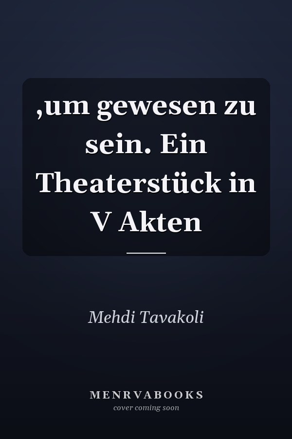 ,um gewesen zu sein. Ein Theaterstück in V Akten