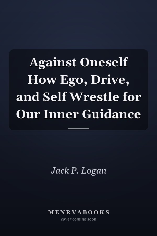 Against Oneself How Ego, Drive, and Self Wrestle for Our Inner Guidance
