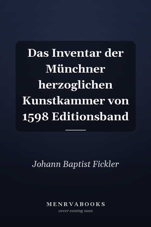 Das Inventar der Münchner herzoglichen Kunstkammer von 1598 Editionsband