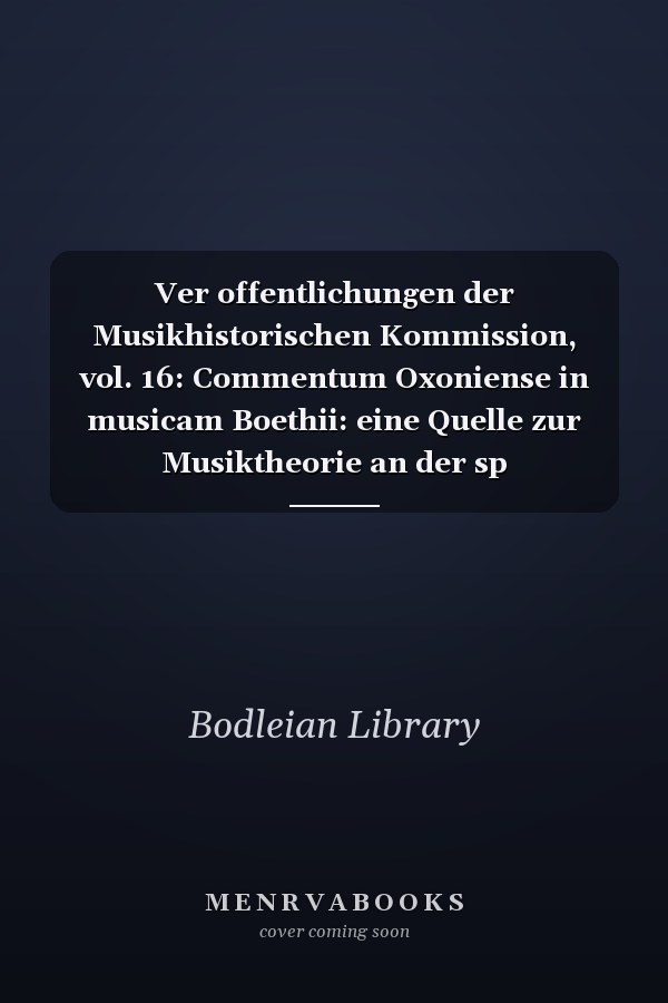 Ver offentlichungen der Musikhistorischen Kommission, vol. 16: Commentum Oxoniense in musicam Boethii: eine Quelle zur Musiktheorie an der sp atmittelalterlichen Universit at