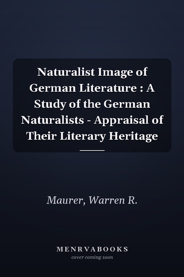 Naturalist Image of German Literature : A Study of the German Naturalists - Appraisal of Their Literary Heritage