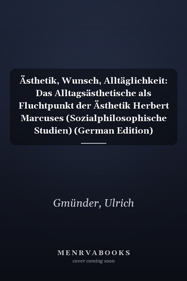 Ästhetik, Wunsch, Alltäglichkeit: Das Alltagsästhetische als Fluchtpunkt der Ästhetik Herbert Marcuses (Sozialphilosophische Studien) (German Edition)