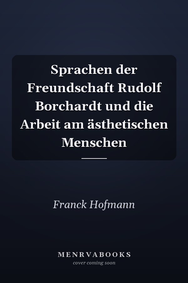 Sprachen der Freundschaft Rudolf Borchardt und die Arbeit am ästhetischen Menschen