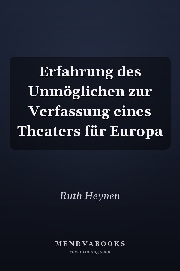 Erfahrung des Unmöglichen zur Verfassung eines Theaters für Europa