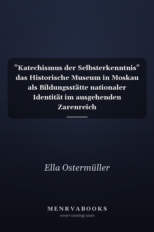 "Katechismus der Selbsterkenntnis" das Historische Museum in Moskau als Bildungsstätte nationaler Identität im ausgehenden Zarenreich
