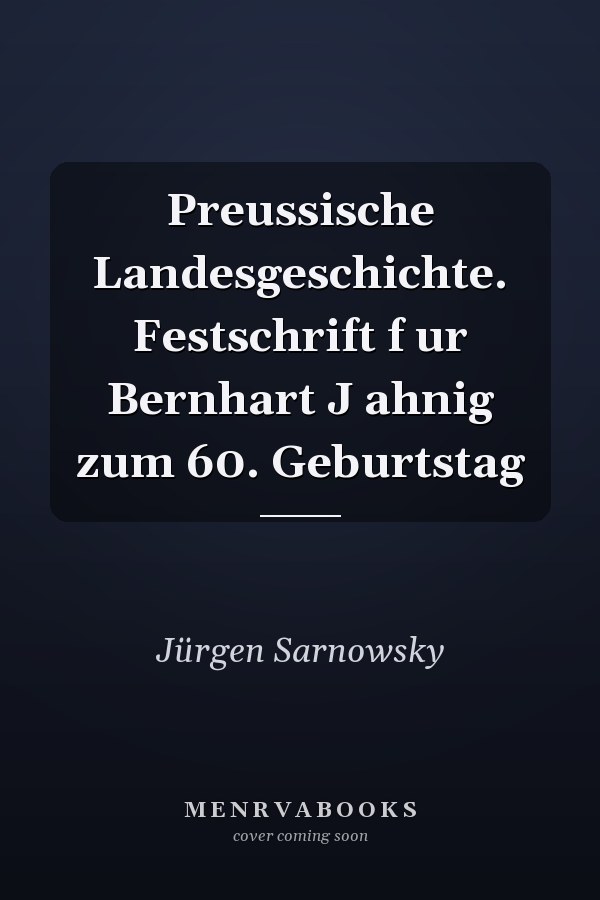 Preussische Landesgeschichte. Festschrift f ur Bernhart J ahnig zum 60. Geburtstag