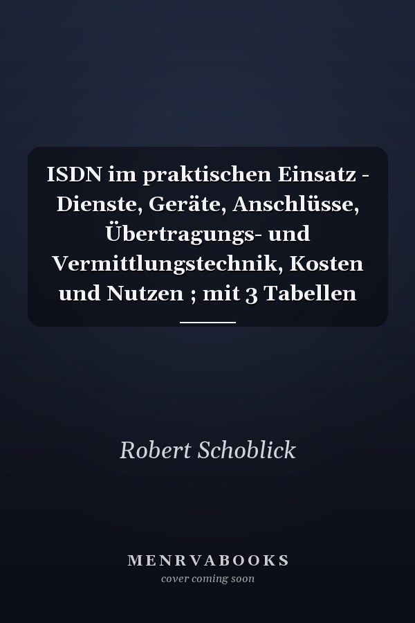 ISDN im praktischen Einsatz - Dienste, Geräte, Anschlüsse, Übertragungs- und Vermittlungstechnik, Kosten und Nutzen ; mit 3 Tabellen