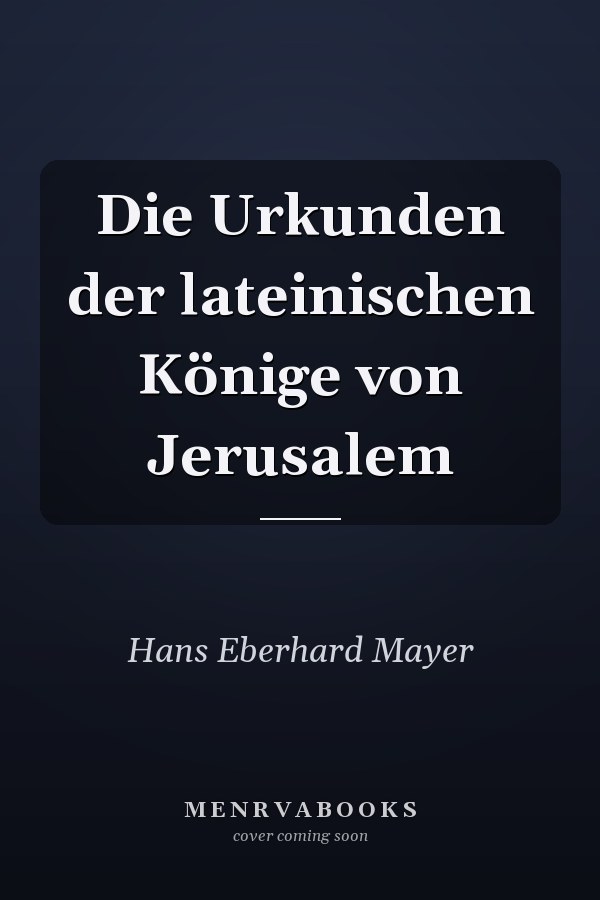 Die Urkunden der lateinischen Könige von Jerusalem