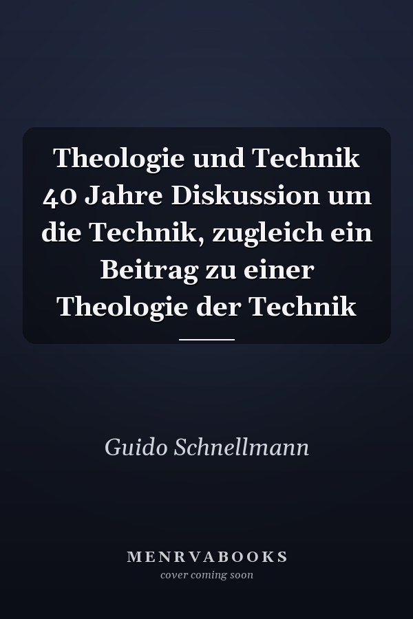 Theologie und Technik 40 Jahre Diskussion um die Technik, zugleich ein Beitrag zu einer Theologie der Technik