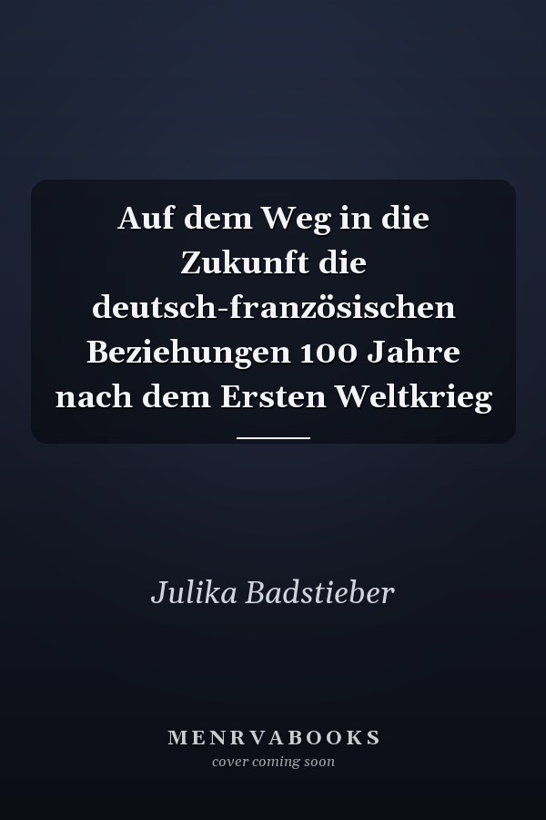 Auf dem Weg in die Zukunft die deutsch-französischen Beziehungen 100 Jahre nach dem Ersten Weltkrieg