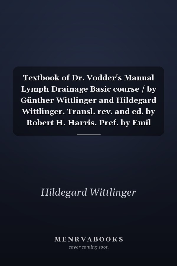 Textbook of Dr. Vodder's Manual Lymph Drainage Basic course / by Günther Wittlinger and Hildegard Wittlinger. Transl. rev. and ed. by Robert H. Harris. Pref. by Emil Vodder