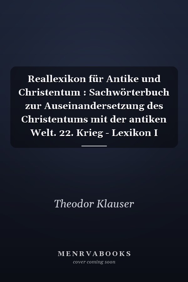 Reallexikon für Antike und Christentum : Sachwörterbuch zur Auseinandersetzung des Christentums mit der antiken Welt. 22. Krieg - Lexikon I