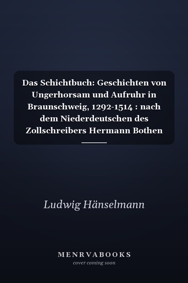 Das Schichtbuch: Geschichten von Ungerhorsam und Aufruhr in Braunschweig, 1292-1514 : nach dem Niederdeutschen des Zollschreibers Hermann Bothen und anderen Ueberlieferungen