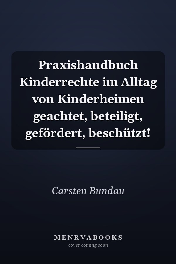 Praxishandbuch Kinderrechte im Alltag von Kinderheimen geachtet, beteiligt, gefördert, beschützt!