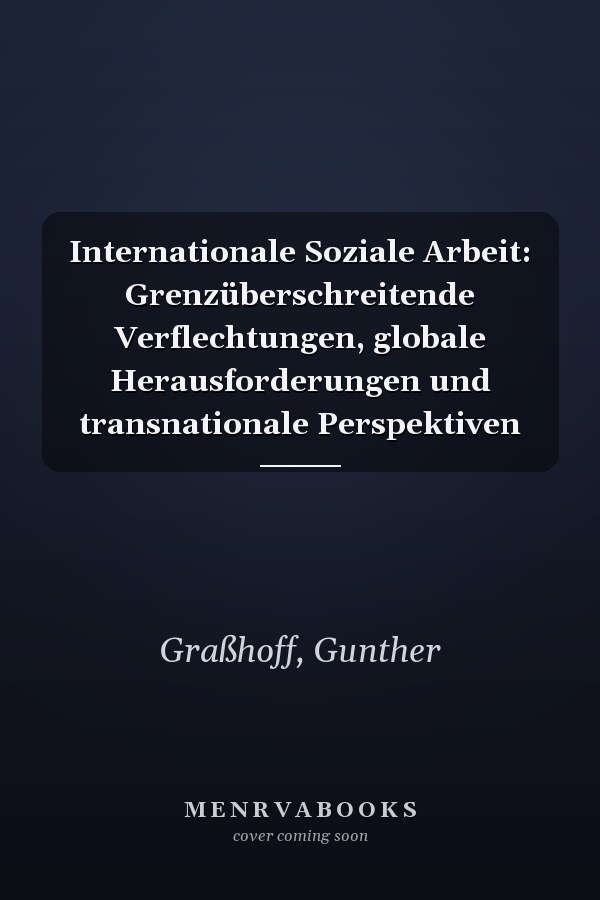 Internationale Soziale Arbeit: Grenzüberschreitende Verflechtungen, globale Herausforderungen und transnationale Perspektiven