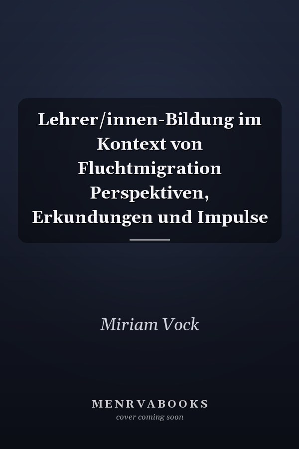 Lehrer/innen-Bildung im Kontext von Fluchtmigration Perspektiven, Erkundungen und Impulse