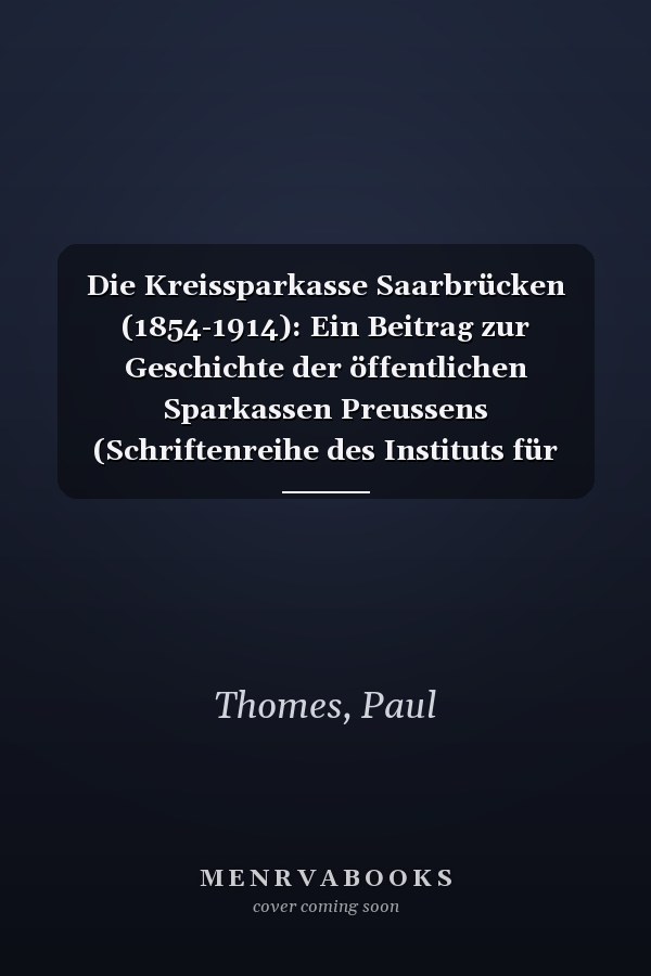 Die Kreissparkasse Saarbrücken (1854-1914): Ein Beitrag zur Geschichte der öffentlichen Sparkassen Preussens (Schriftenreihe des Instituts für Bankhistorische Forschung e.V) (German Edition)