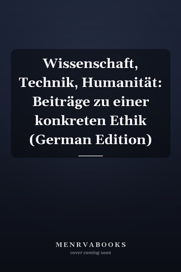 Wissenschaft, Technik, Humanität: Beiträge zu einer konkreten Ethik (German Edition)