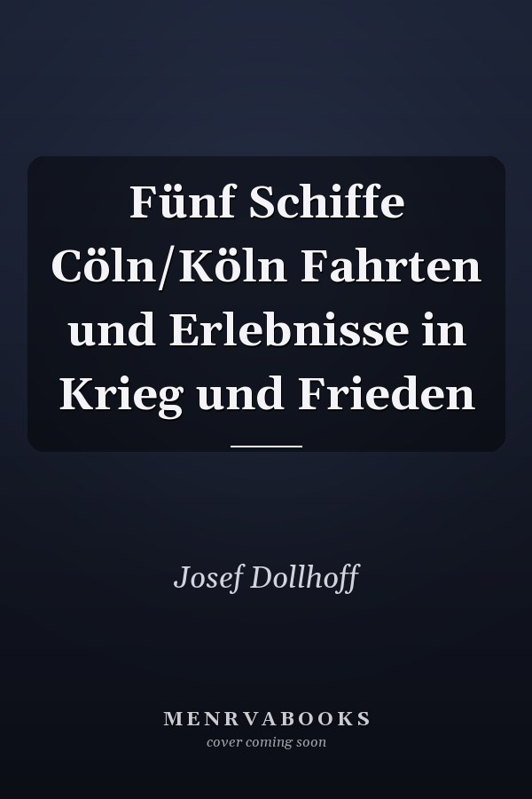 Fünf Schiffe Cöln/Köln Fahrten und Erlebnisse in Krieg und Frieden