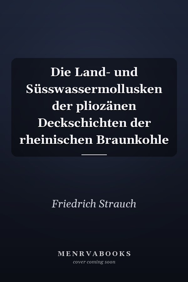 Die Land- und Süsswassermollusken der pliozänen Deckschichten der rheinischen Braunkohle