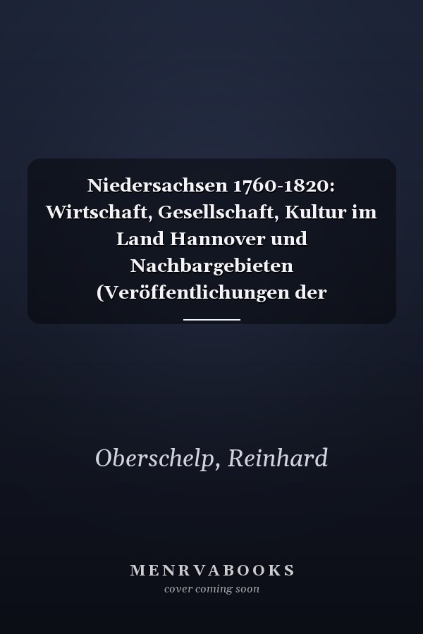 Niedersachsen 1760-1820: Wirtschaft, Gesellschaft, Kultur im Land Hannover und Nachbargebieten (Veröffentlichungen der Historischen Kommission für Niedersachsen und Bremen) (German Edition)