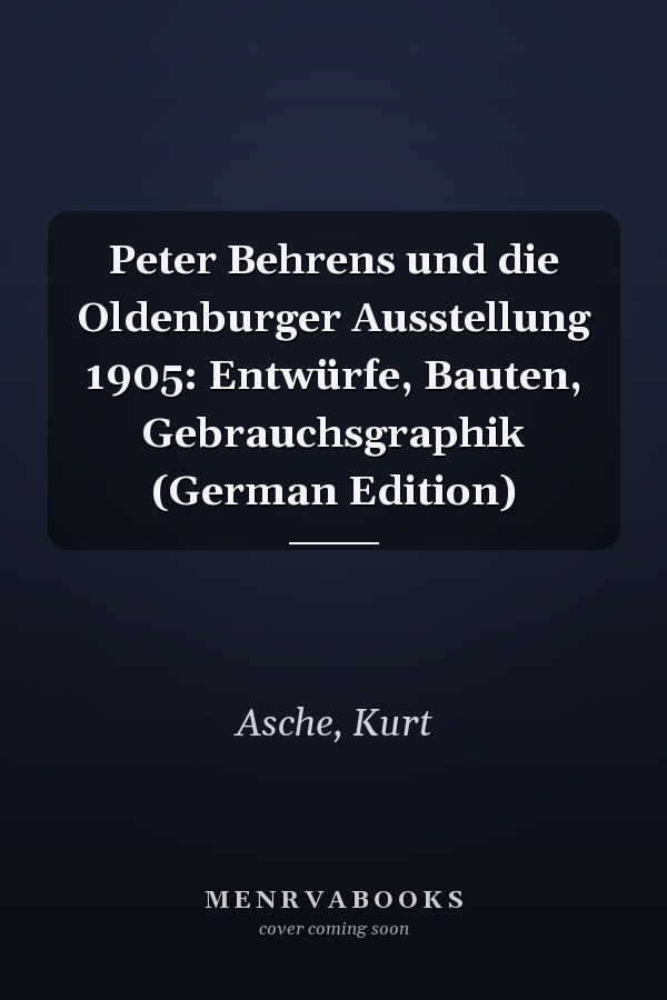 Peter Behrens und die Oldenburger Ausstellung 1905: Entwürfe, Bauten, Gebrauchsgraphik (German Edition)
