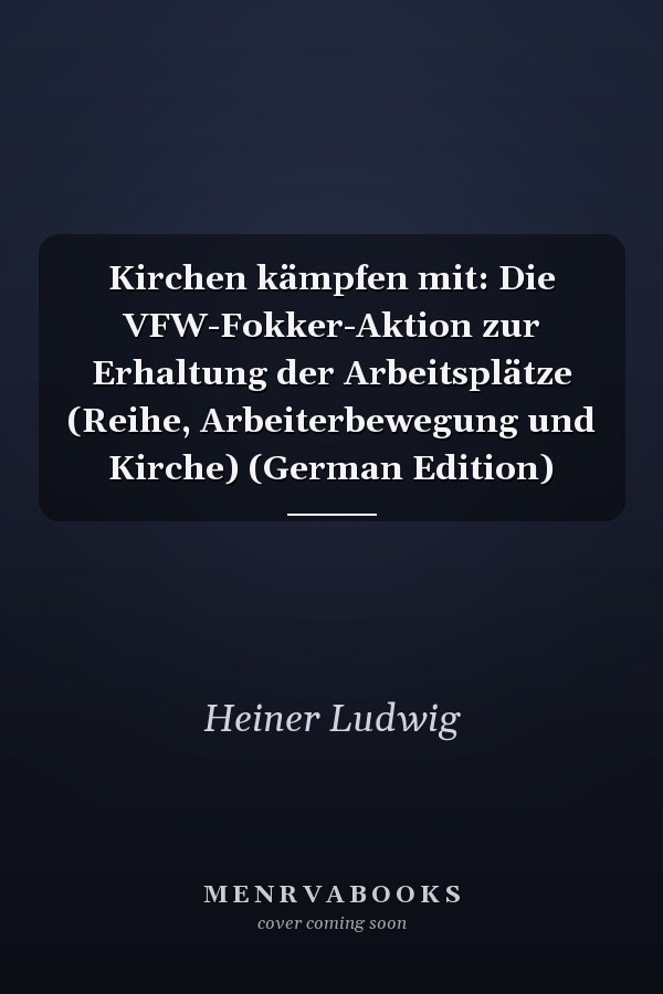 Kirchen kämpfen mit: Die VFW-Fokker-Aktion zur Erhaltung der Arbeitsplätze (Reihe, Arbeiterbewegung und Kirche) (German Edition)