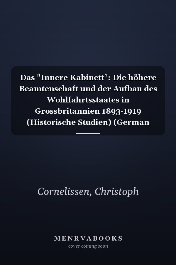 Das "Innere Kabinett": Die höhere Beamtenschaft und der Aufbau des Wohlfahrtsstaates in Grossbritannien 1893-1919 (Historische Studien) (German Edition)