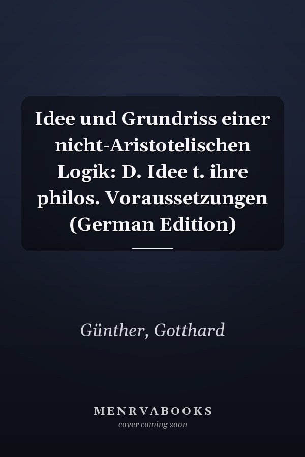 Idee und Grundriss einer nicht-Aristotelischen Logik: D. Idee t. ihre philos. Voraussetzungen (German Edition)