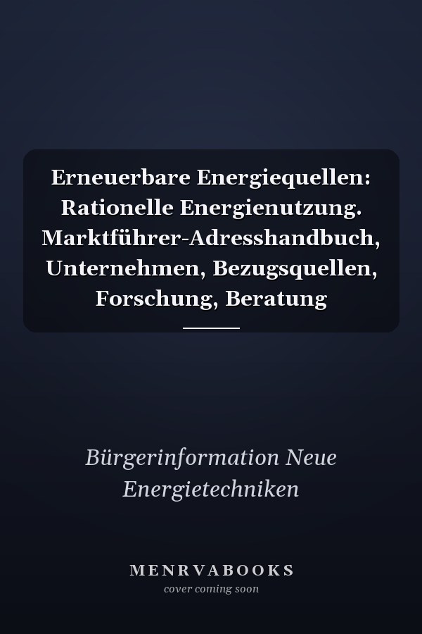 Erneuerbare Energiequellen: Rationelle Energienutzung. Marktführer-Adresshandbuch, Unternehmen, Bezugsquellen, Forschung, Beratung