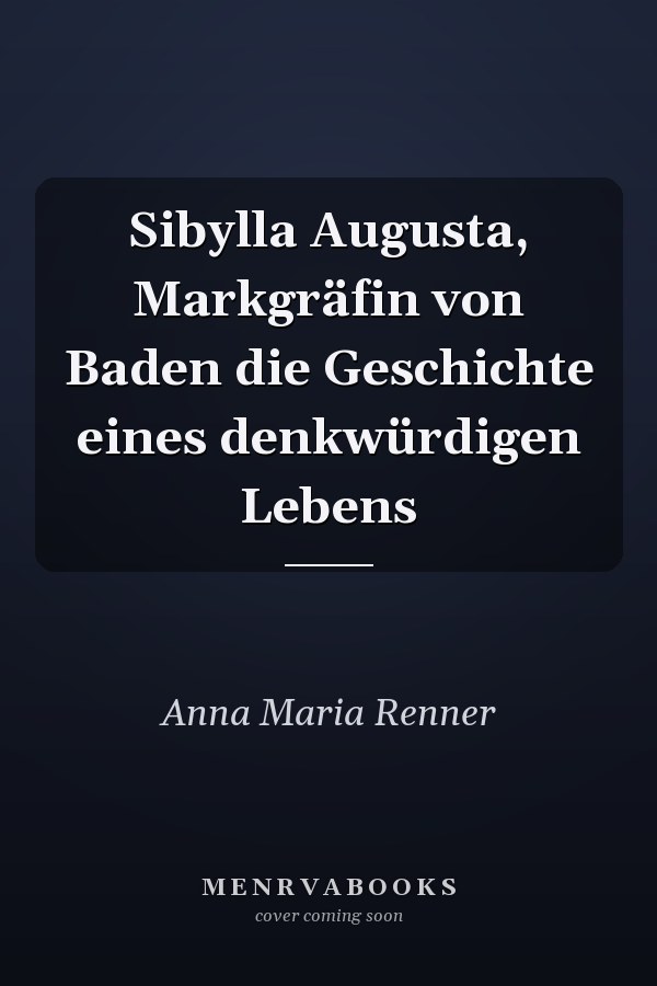 Sibylla Augusta, Markgräfin von Baden die Geschichte eines denkwürdigen Lebens