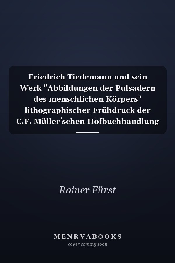 Friedrich Tiedemann und sein Werk "Abbildungen der Pulsadern des menschlichen Körpers" lithographischer Frühdruck der C.F. Müller'schen Hofbuchhandlung aus dem Jahr 1822 : ein Beitrag zur Verlagsgeschichte
