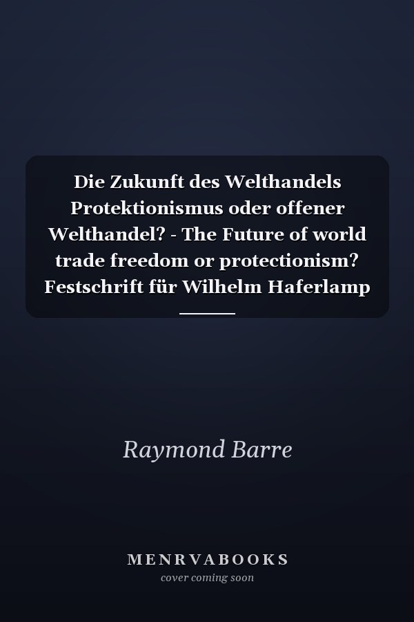 Die Zukunft des Welthandels Protektionismus oder offener Welthandel? - The Future of world trade freedom or protectionism? Festschrift für Wilhelm Haferlamp zum 60. Geburtstag