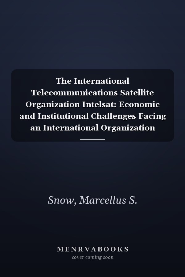 The International Telecommunications Satellite Organization Intelsat: Economic and Institutional Challenges Facing an International Organization