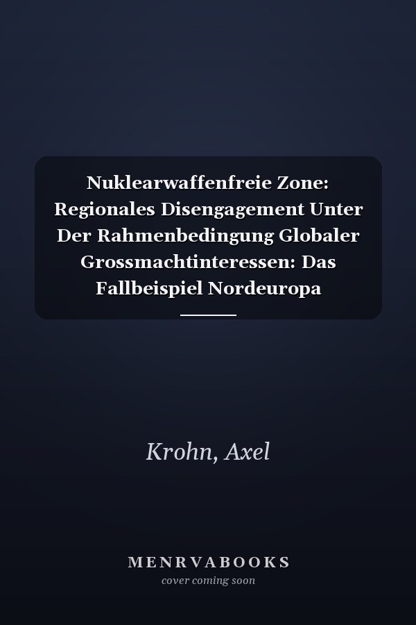 Nuklearwaffenfreie Zone: Regionales Disengagement Unter Der Rahmenbedingung Globaler Grossmachtinteressen: Das Fallbeispiel Nordeuropa (Demokratie, Sicherheit, Frieden) (German Edition)