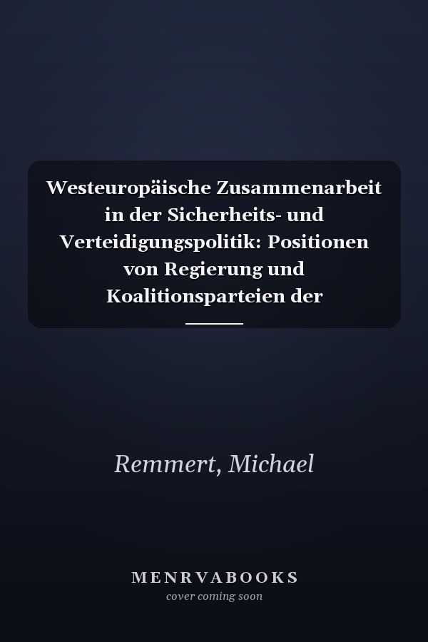Westeuropäische Zusammenarbeit in der Sicherheits- und Verteidigungspolitik: Positionen von Regierung und Koalitionsparteien der Bundesrepublik ... Universitätsschriften) (German Edition)
