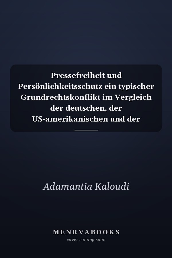 Pressefreiheit und Persönlichkeitsschutz ein typischer Grundrechtskonflikt im Vergleich der deutschen, der US-amerikanischen und der griechischen Rechtsordnung