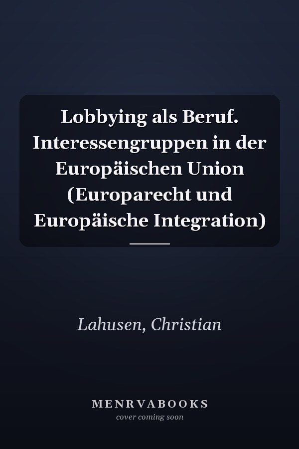 Lobbying als Beruf. Interessengruppen in der Europäischen Union (Europarecht und Europäische Integration)
