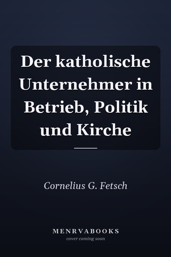 Der katholische Unternehmer in Betrieb, Politik und Kirche