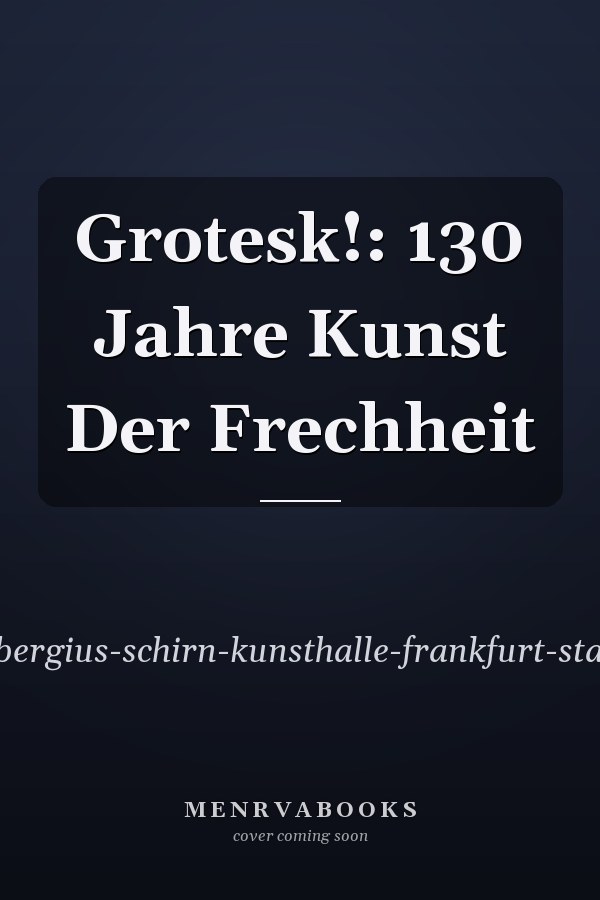 Grotesk!: 130 Jahre Kunst Der Frechheit