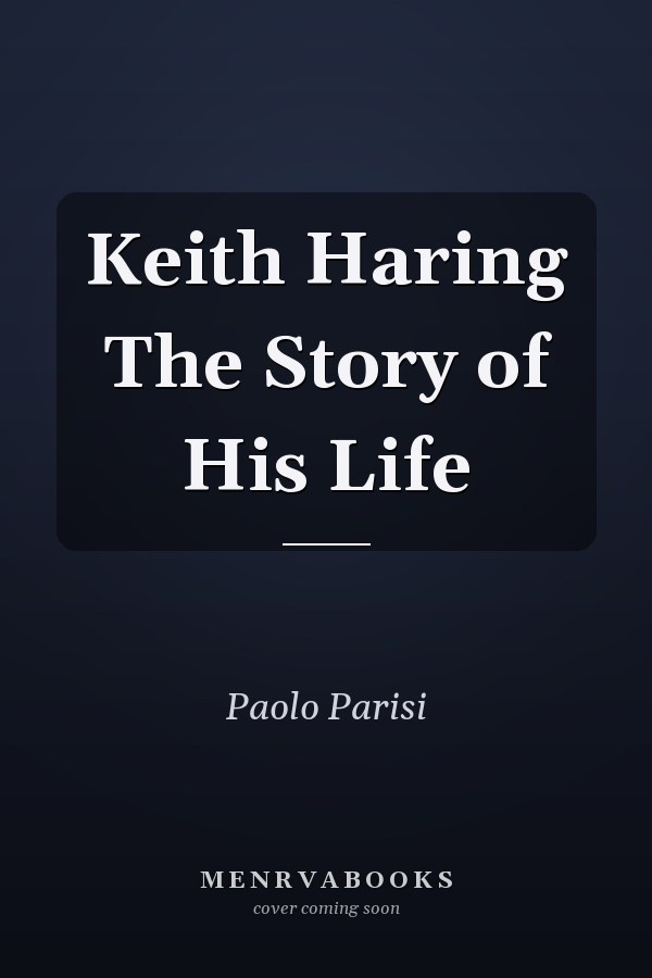 Keith Haring The Story of His Life