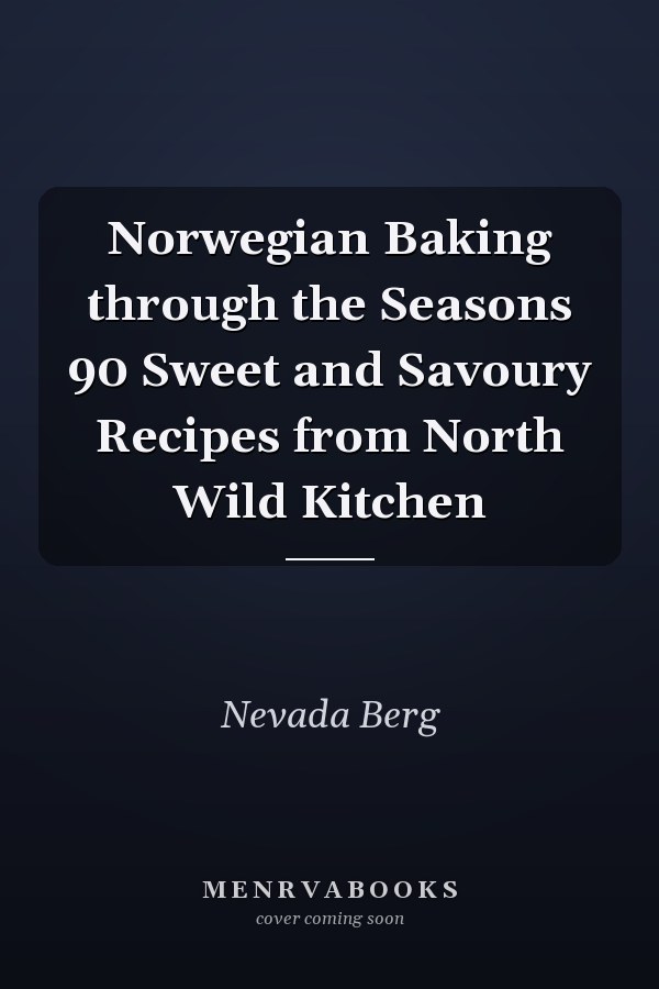 Norwegian Baking through the Seasons 90 Sweet and Savoury Recipes from North Wild Kitchen