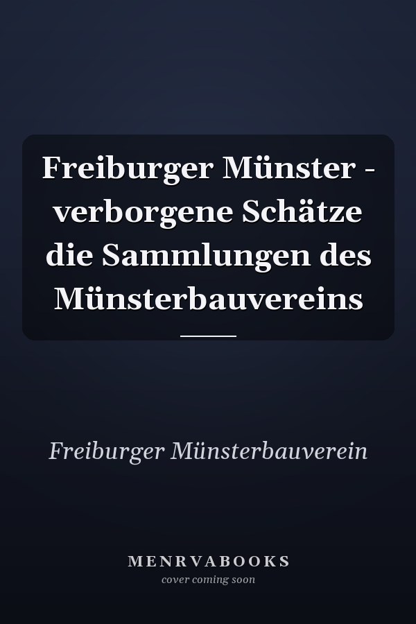 Freiburger Münster - verborgene Schätze die Sammlungen des Münsterbauvereins
